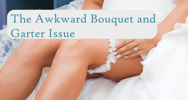 The Awkward Bouquet and Garter Issue